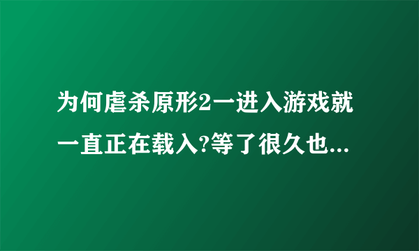 为何虐杀原形2一进入游戏就一直正在载入?等了很久也是这样啊 求大神帮忙解决啊