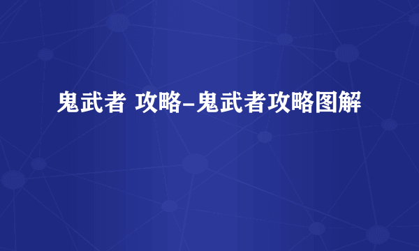 鬼武者 攻略-鬼武者攻略图解