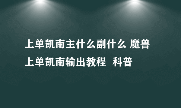 上单凯南主什么副什么 魔兽上单凯南输出教程  科普