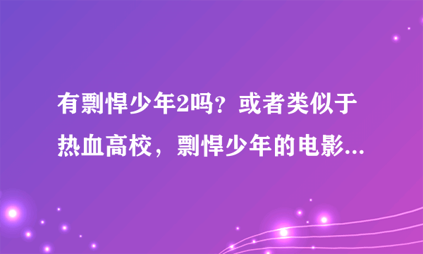 有剽悍少年2吗？或者类似于热血高校，剽悍少年的电影吗？（火山高校，我已经知到了，不用说了。）