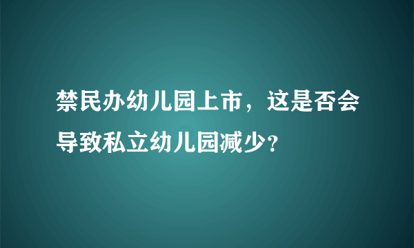 禁民办幼儿园上市，这是否会导致私立幼儿园减少？