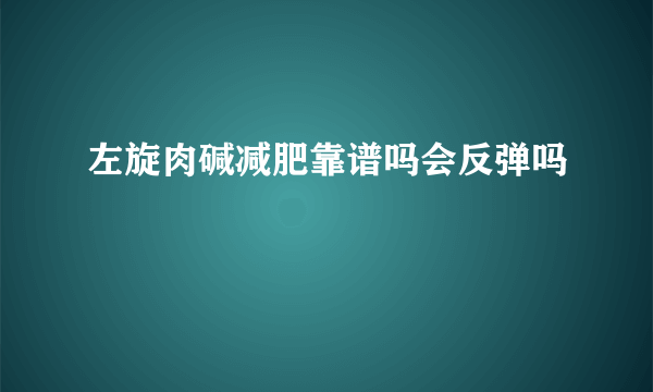 左旋肉碱减肥靠谱吗会反弹吗