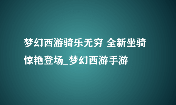 梦幻西游骑乐无穷 全新坐骑惊艳登场_梦幻西游手游