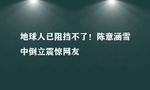 地球人已阻挡不了！陈意涵雪中倒立震惊网友