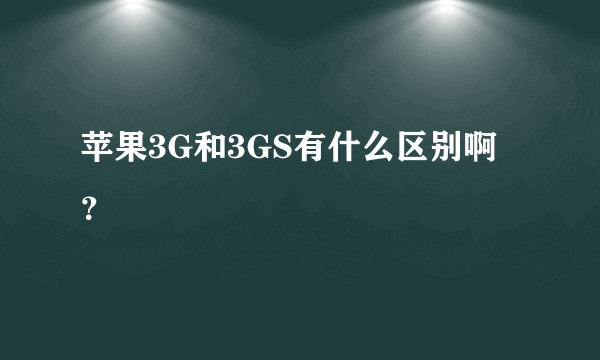 苹果3G和3GS有什么区别啊？