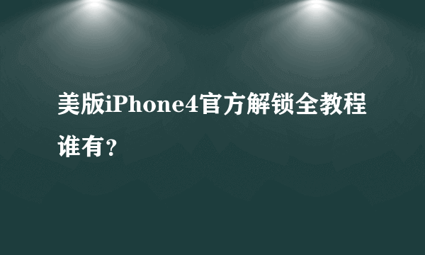 美版iPhone4官方解锁全教程谁有？