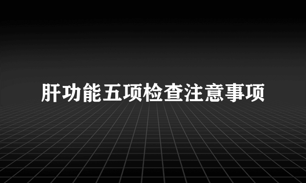 肝功能五项检查注意事项