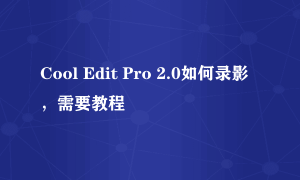 Cool Edit Pro 2.0如何录影，需要教程