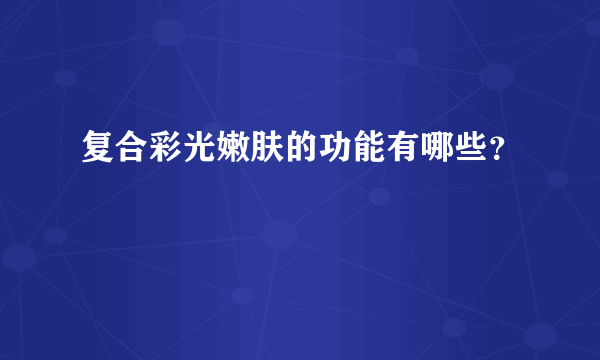 复合彩光嫩肤的功能有哪些？