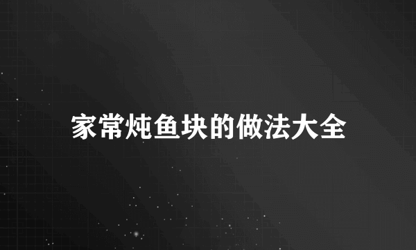 家常炖鱼块的做法大全