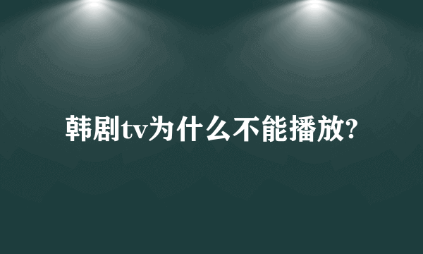 韩剧tv为什么不能播放?