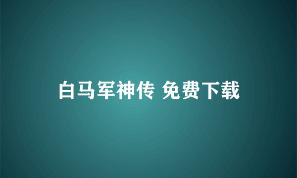 白马军神传 免费下载