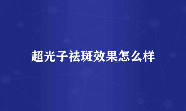 超光子祛斑效果怎么样