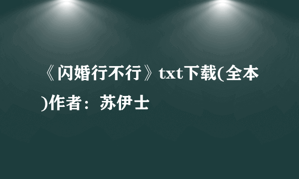 《闪婚行不行》txt下载(全本)作者：苏伊士