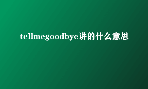 tellmegoodbye讲的什么意思