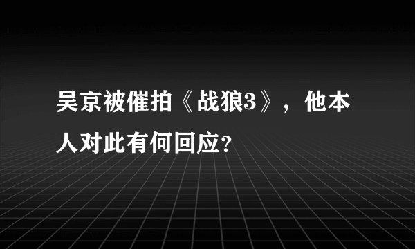 吴京被催拍《战狼3》，他本人对此有何回应？