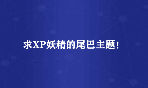 求XP妖精的尾巴主题！