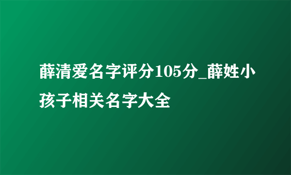 薛清爱名字评分105分_薛姓小孩子相关名字大全