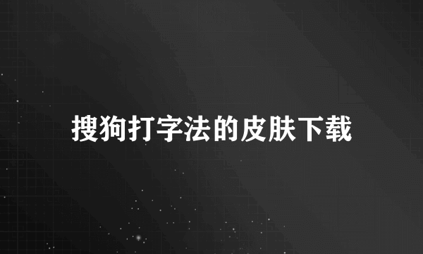 搜狗打字法的皮肤下载