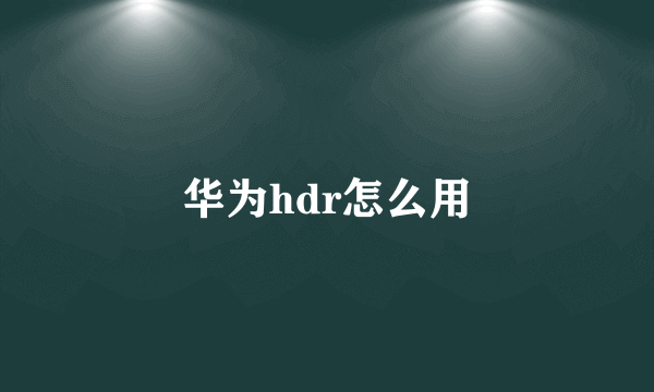 华为hdr怎么用