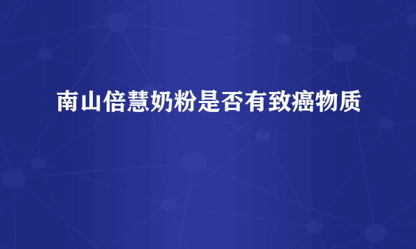 南山倍慧奶粉是否有致癌物质