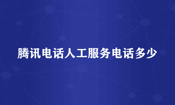 腾讯电话人工服务电话多少