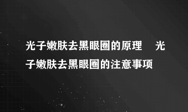 光子嫩肤去黑眼圈的原理    光子嫩肤去黑眼圈的注意事项