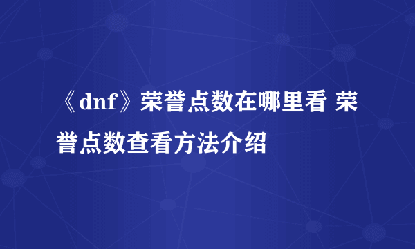 《dnf》荣誉点数在哪里看 荣誉点数查看方法介绍