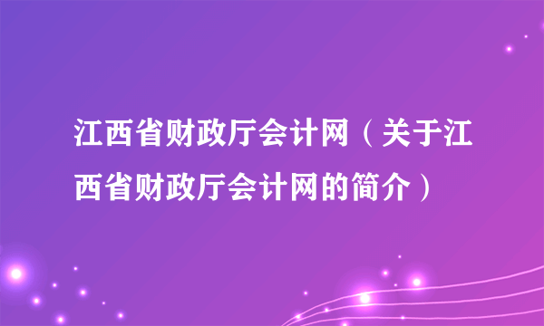 江西省财政厅会计网（关于江西省财政厅会计网的简介）