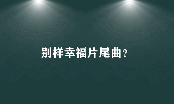 别样幸福片尾曲？