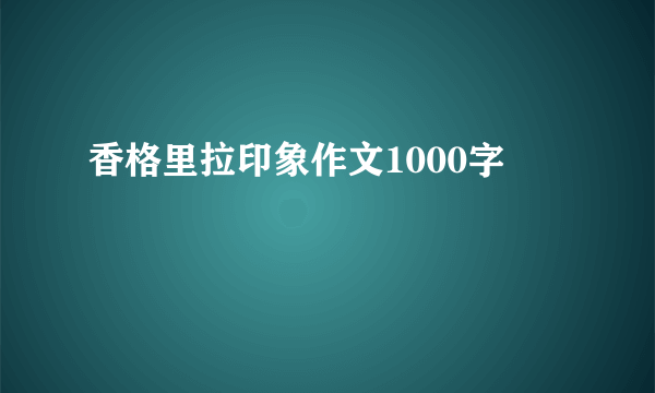 香格里拉印象作文1000字