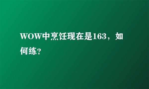 WOW中烹饪现在是163，如何练？