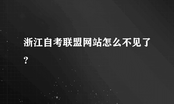 浙江自考联盟网站怎么不见了？