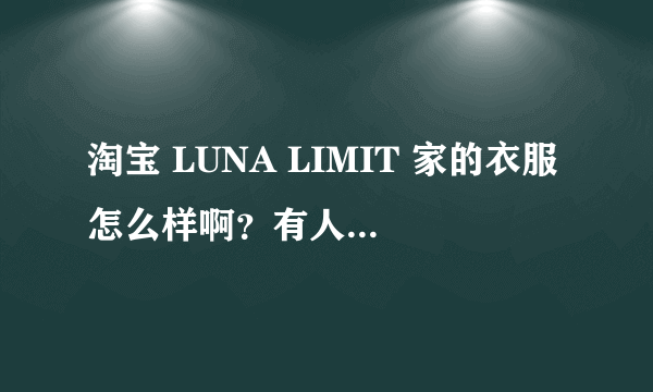 淘宝 LUNA LIMIT 家的衣服怎么样啊？有人买过吗？