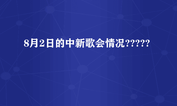 8月2日的中新歌会情况?????