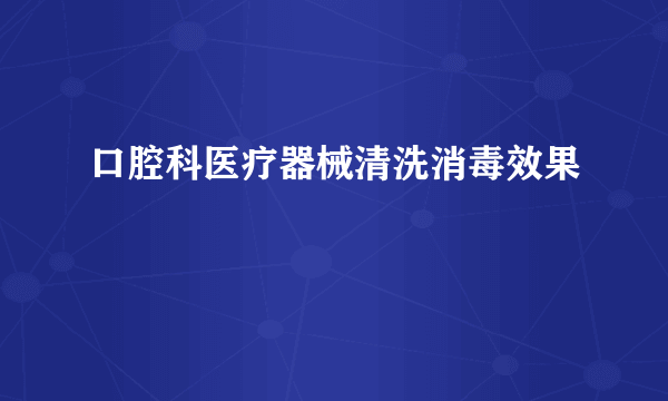 口腔科医疗器械清洗消毒效果