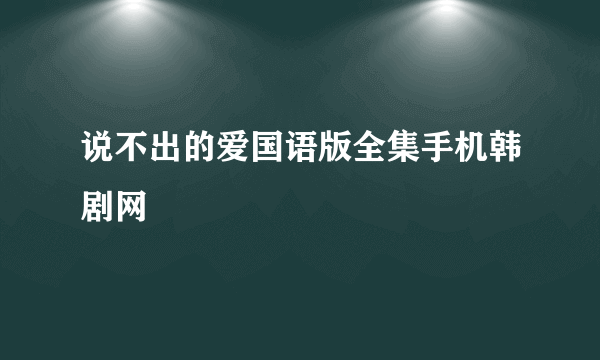 说不出的爱国语版全集手机韩剧网