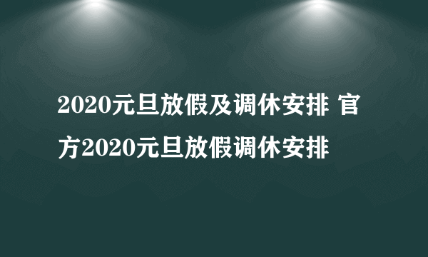 2020元旦放假及调休安排 官方2020元旦放假调休安排