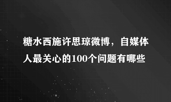 糖水西施许思琼微博，自媒体人最关心的100个问题有哪些