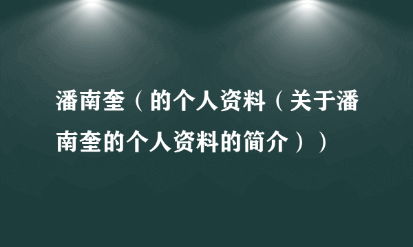 潘南奎（的个人资料（关于潘南奎的个人资料的简介））