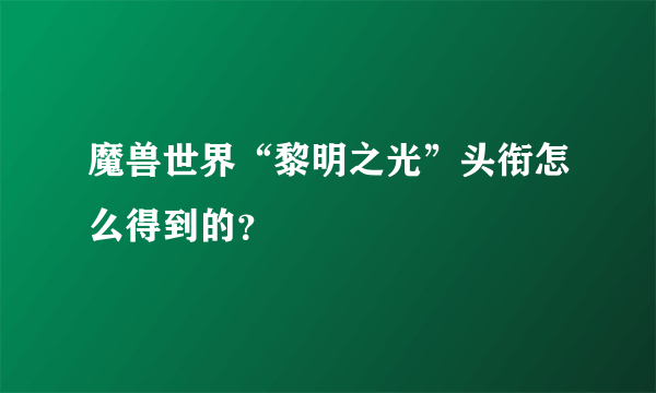 魔兽世界“黎明之光”头衔怎么得到的？