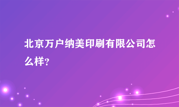 北京万户纳美印刷有限公司怎么样？