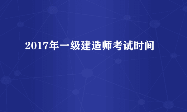 2017年一级建造师考试时间