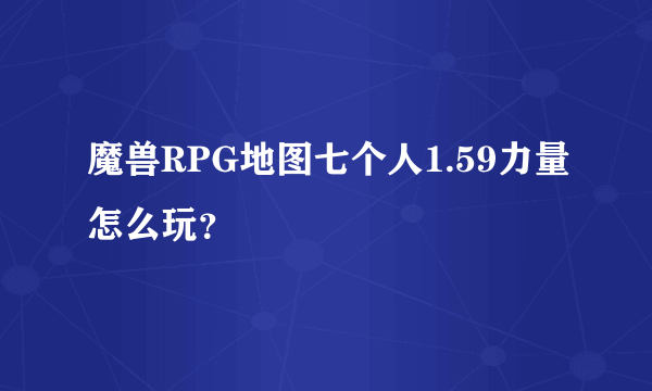 魔兽RPG地图七个人1.59力量怎么玩？