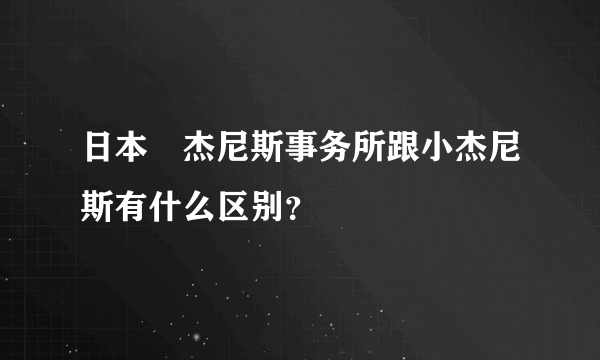 日本鍀杰尼斯事务所跟小杰尼斯有什么区别？