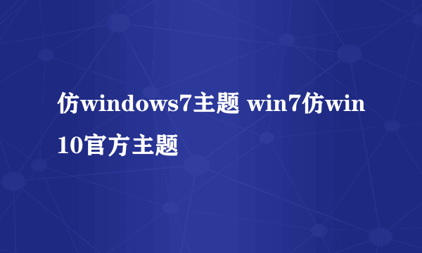 仿windows7主题 win7仿win10官方主题