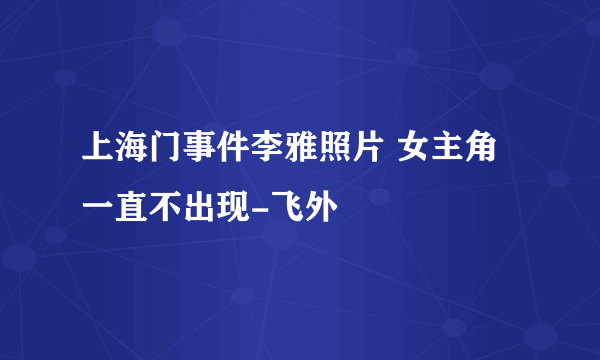 上海门事件李雅照片 女主角一直不出现-飞外