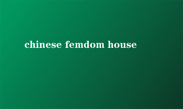 chinese femdom house