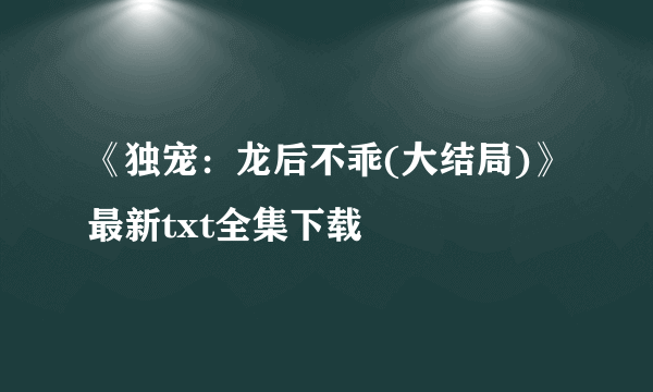 《独宠：龙后不乖(大结局)》最新txt全集下载