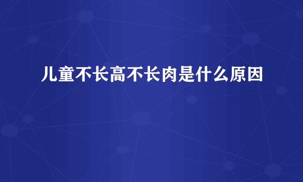 儿童不长高不长肉是什么原因